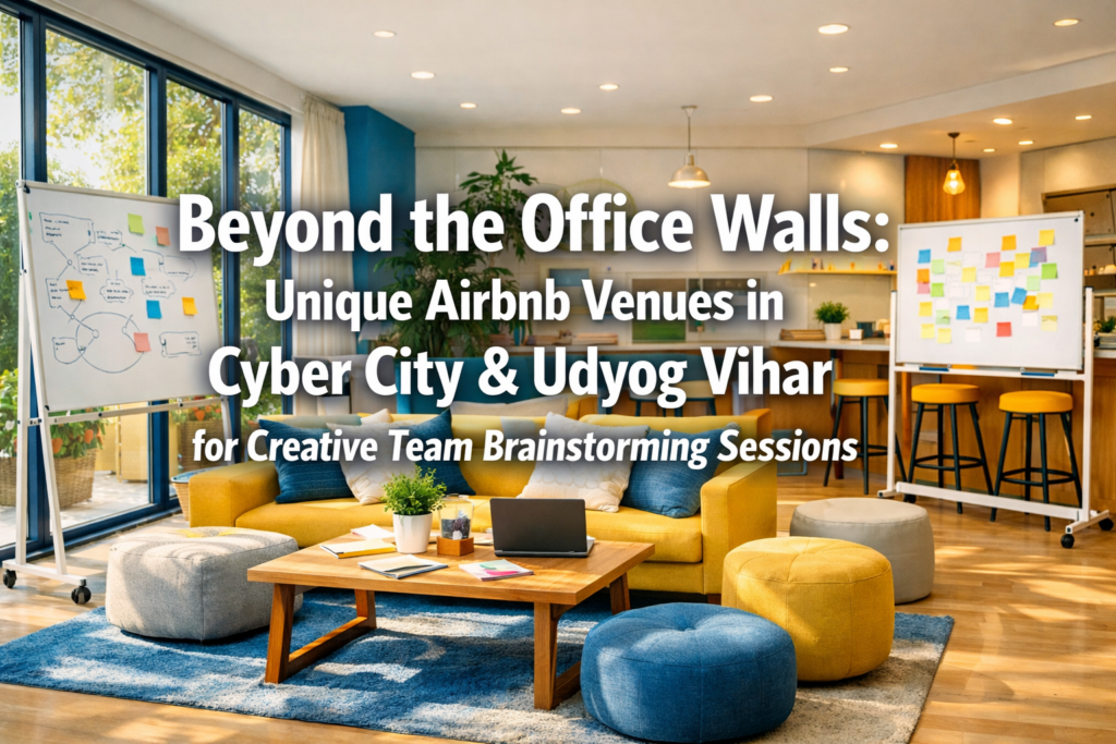 Beyond the Office Walls: Unique Airbnb Venues in Cyber City & Udyog Vihar for Creative Team Brainstorming Sessions