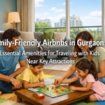 Family-Friendly Airbnbs in Gurgaon: Essential Amenities for Traveling with Kids Near Key Attractions