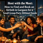 Host with the Most: How to Find and Book an Airbnb in Gurgaon for a Small Group Party Without Hassle