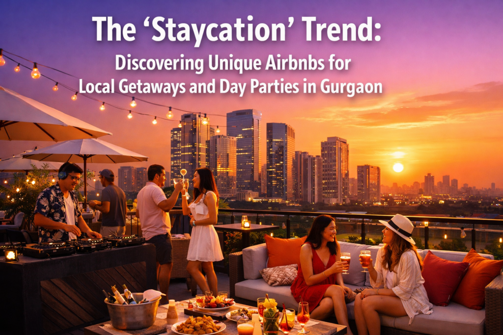 The 'Staycation' Trend: Discovering Unique Airbnbs for Local Getaways and Day Parties in Gurgaon