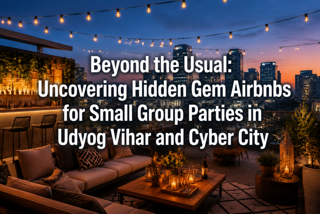 Beyond the Usual: Uncovering Hidden Gem Airbnbs for Small Group Parties in Udyog Vihar and Cyber City