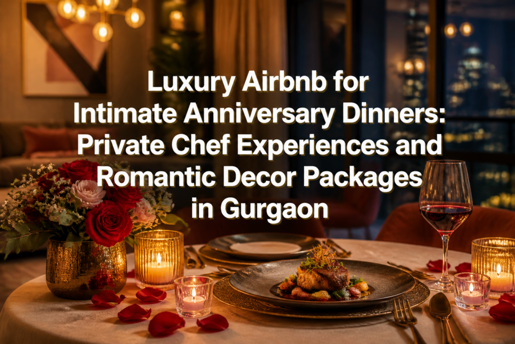 Luxury Airbnb for Intimate Anniversary Dinners: Private Chef Experiences and Romantic Decor Packages in Gurgaon