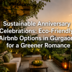 Sustainable Anniversary Celebrations: Eco-Friendly Airbnb Options in Gurgaon for a Greener Romance