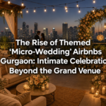 The Rise of Themed 'Micro-Wedding' Airbnbs in Gurgaon: Intimate Celebrations Beyond the Grand Venue